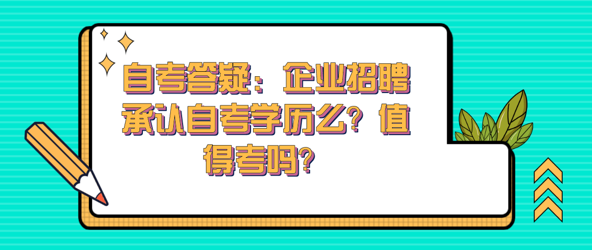 自考答疑：企业招聘承认自考学历么？值得考吗？(图1)