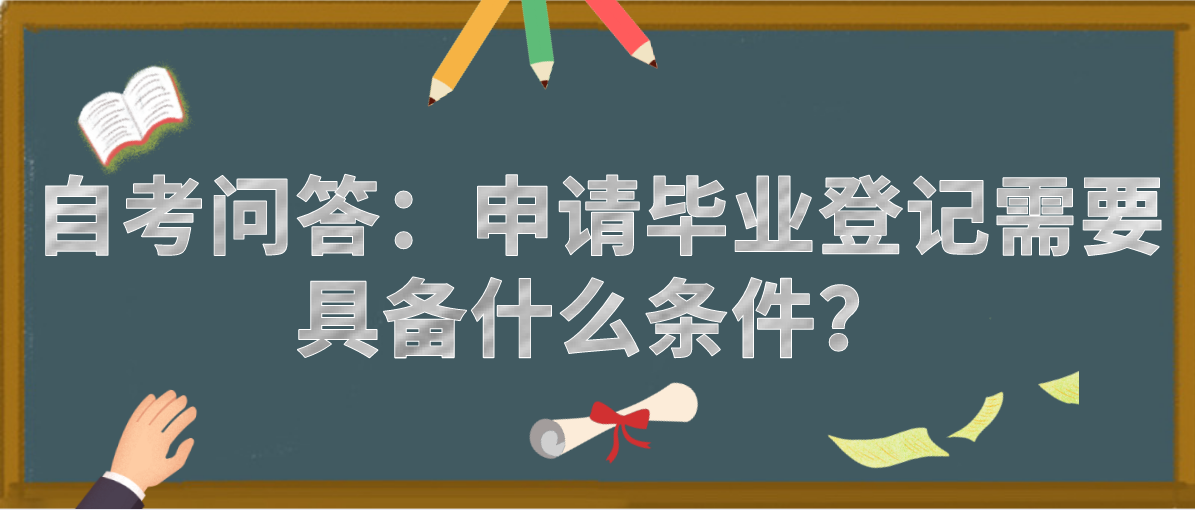 自考问答：申请毕业登记需要具备什么条件？(图1)