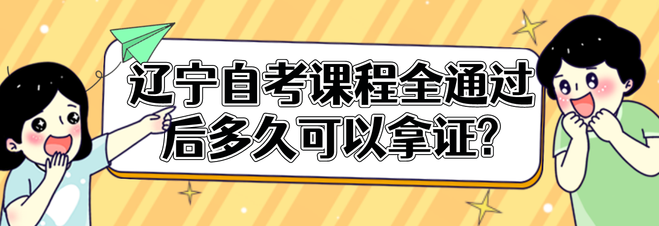 辽宁自考课程全通过后多久可以拿证?(图1)