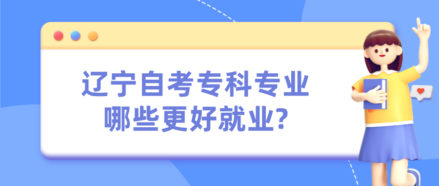 辽宁自考专科专业哪些更好就业?(图1)