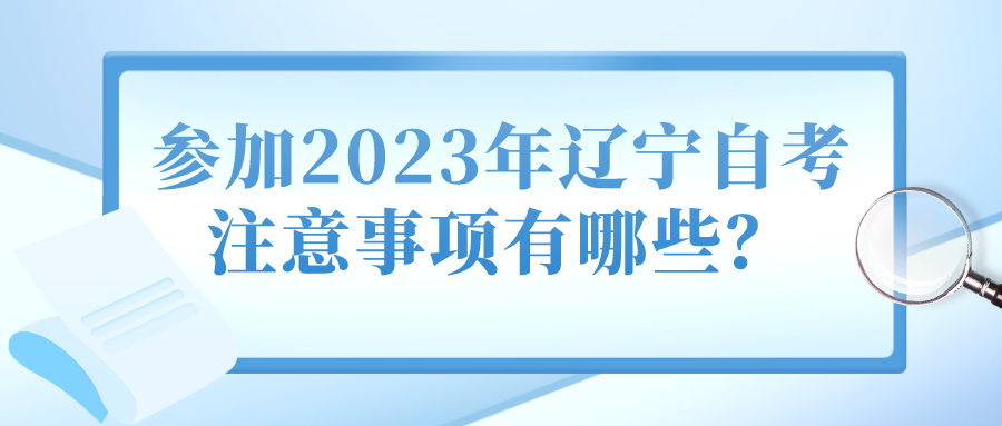 参加2023年辽宁自考注意事项有哪些？(图1)