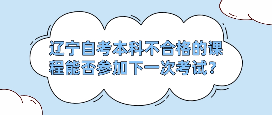 辽宁自考本科不合格的课程能否参加下一次考试？(图1)