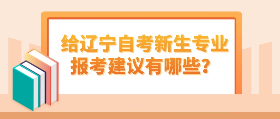 给辽宁自考新生专业报考建议有哪些？(图1)