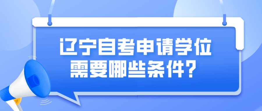 辽宁自考申请学位需要哪些条件？(图1)