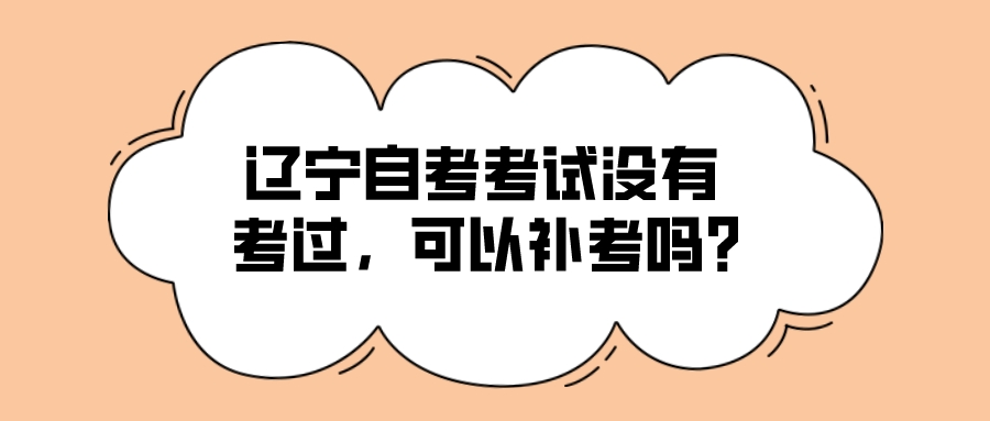 辽宁自考考试没有考过，可以补考吗？(图1)