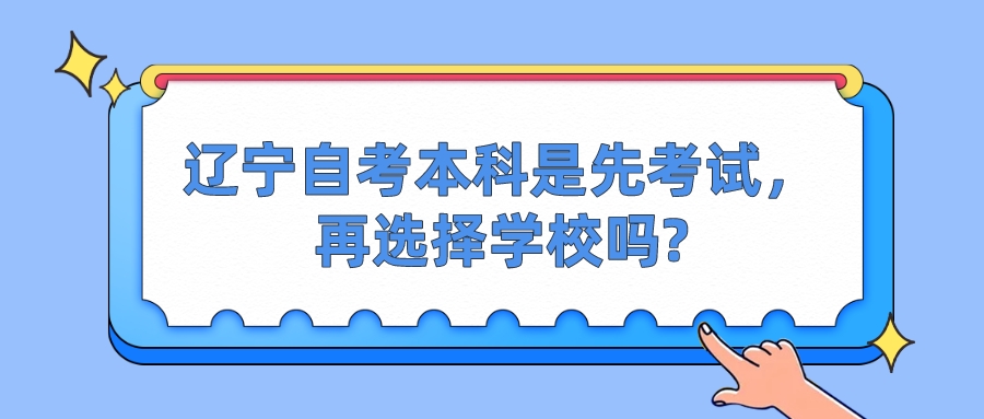 辽宁自考本科是先考试，再选择学校吗?(图1)