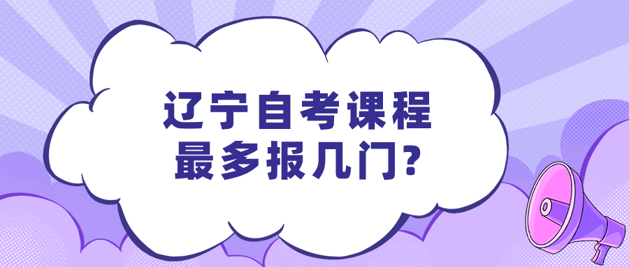 辽宁自考课程最多报几门?(图1)