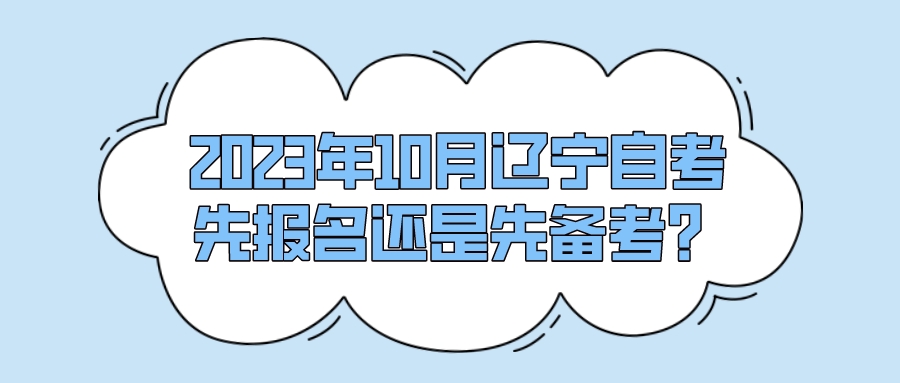 2023年10月辽宁自考先报名还是先备考？(图1)