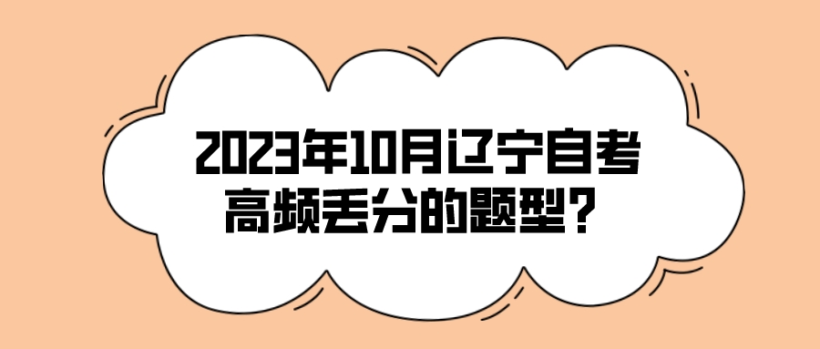 2023年10月辽宁自考高频丢分的题型？(图1)