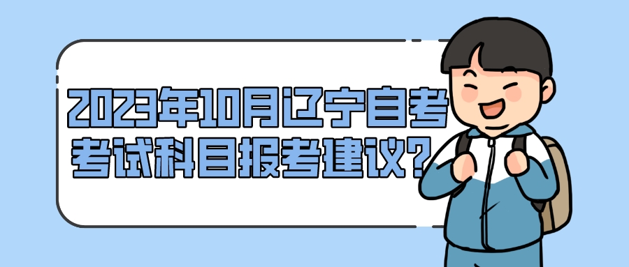 2023年10月辽宁自考考试科目报考建议？(图1)