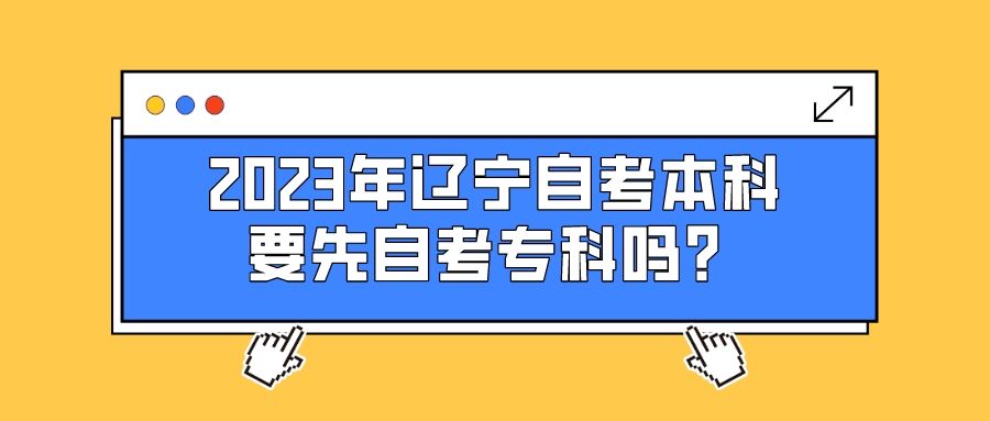 2023年辽宁自考本科要先自考专科吗？(图1)