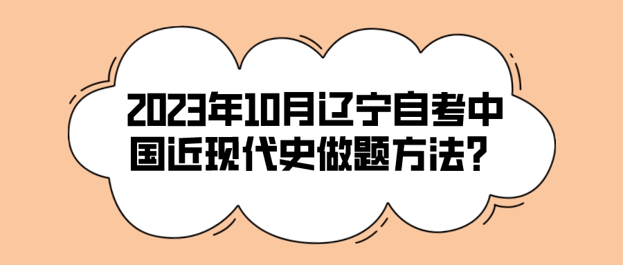 2023年10月辽宁自考中国近现代史做题方法？(图1)