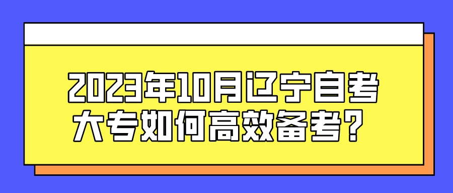 2023年10月辽宁自考大专如何高效备考？(图1)