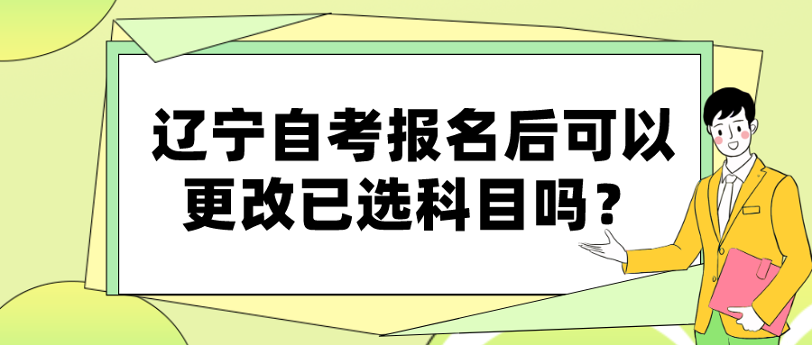 辽宁自考报名后可以更改已选科目吗？(图1)