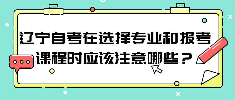 辽宁自考在选择专业和报考课程时应该注意哪些？(图1)