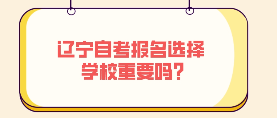 辽宁自考报名选择学校重要吗？(图1)