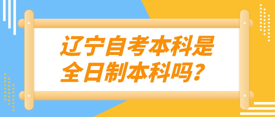 辽宁自考本科是全日制本科吗？(图1)