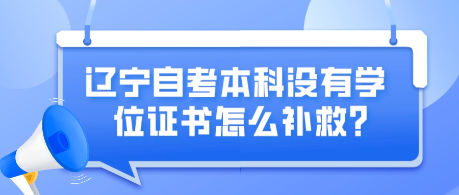 辽宁自考本科没有学位证书怎么补救？(图1)