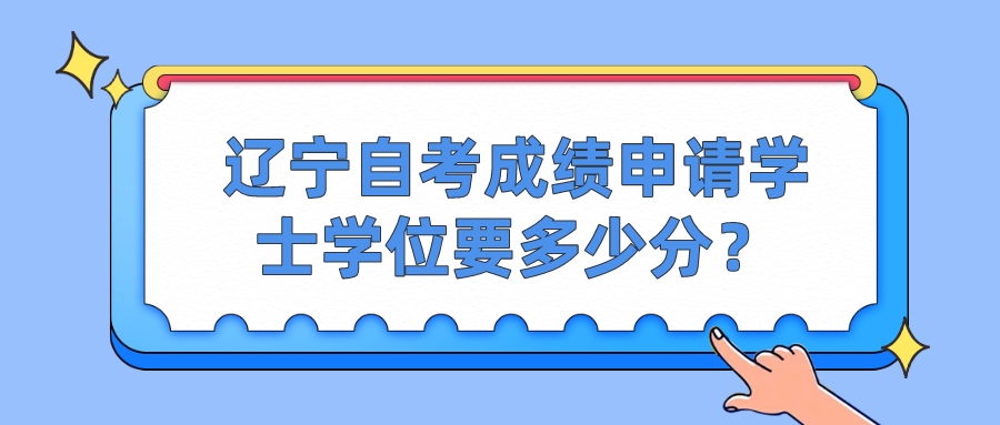 辽宁自考成绩申请学士学位要多少分？(图1)