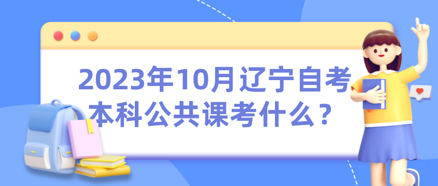 2023年10月辽宁自考本科公共课考什么？(图1)