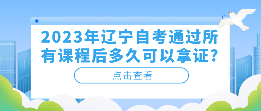 2023年辽宁自考通过所有课程后多久可以拿证?(图1)