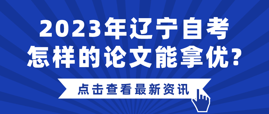 2023年辽宁自考怎样的论文能拿优?(图1)