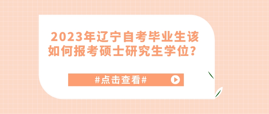 2023年辽宁自考毕业生该如何报考硕士研究生学位？(图1)