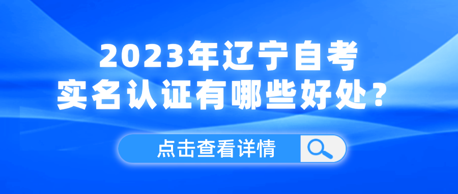 2023年辽宁自考实名认证有哪些好处？(图1)