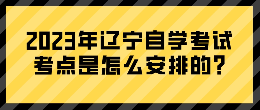 2023年辽宁自学考试考点是怎么安排的?(图3)