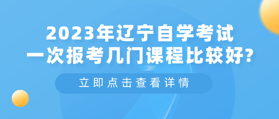 2023年辽宁自学考试一次报考几门课程比较好?(图3)