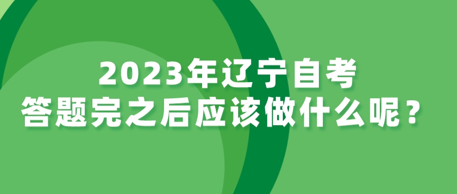 2023年辽宁自考答题完之后应该做什么呢？(图3)