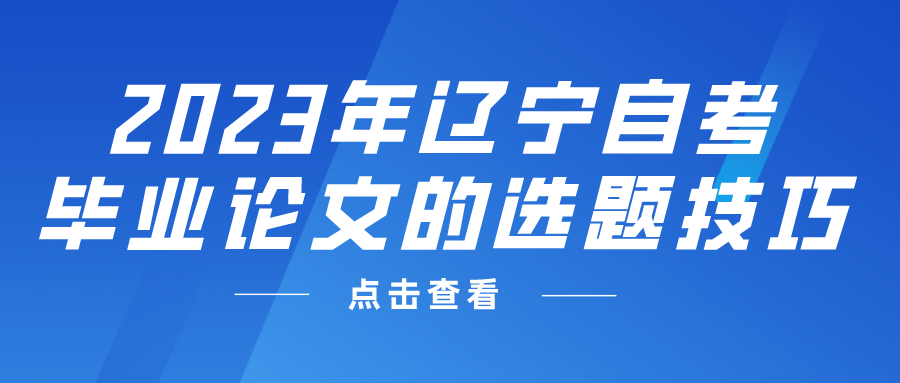 2023年辽宁自考毕业论文的选题技巧(图3)