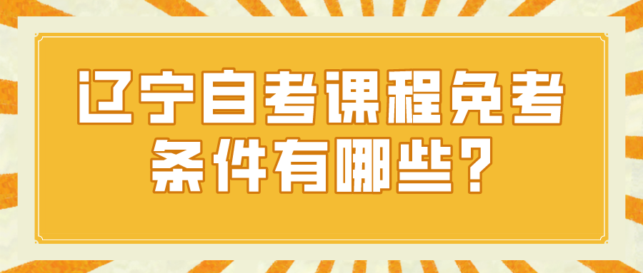 辽宁自考课程免考条件有哪些?(图1)