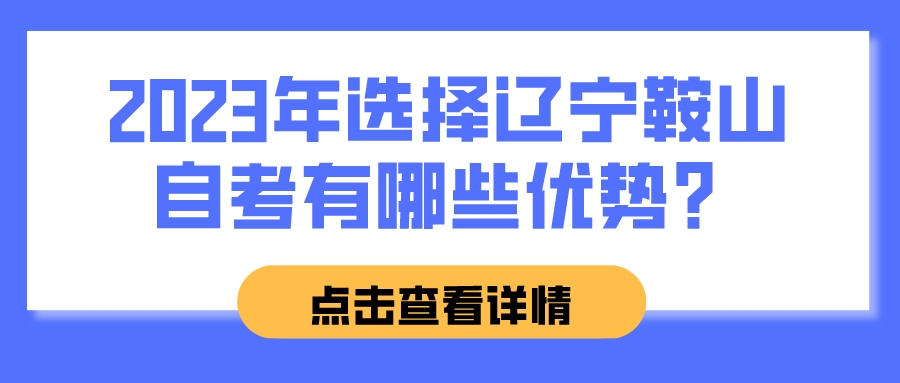 2023年选择辽宁鞍山自考有哪些优势？(图1)