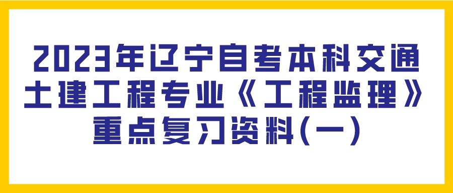 2023年辽宁自考本科交通土建工程专业《工程监理》重点复习资料(一)