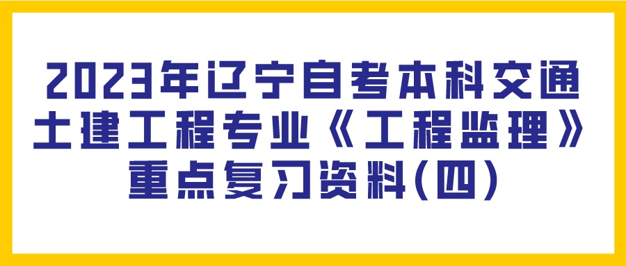 2023年辽宁自考本科交通土建工程专业《工程监理》重点复习资料(四)