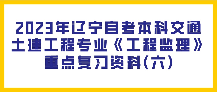 2023年辽宁自考本科交通土建工程专业《工程监理》重点复习资料(六)