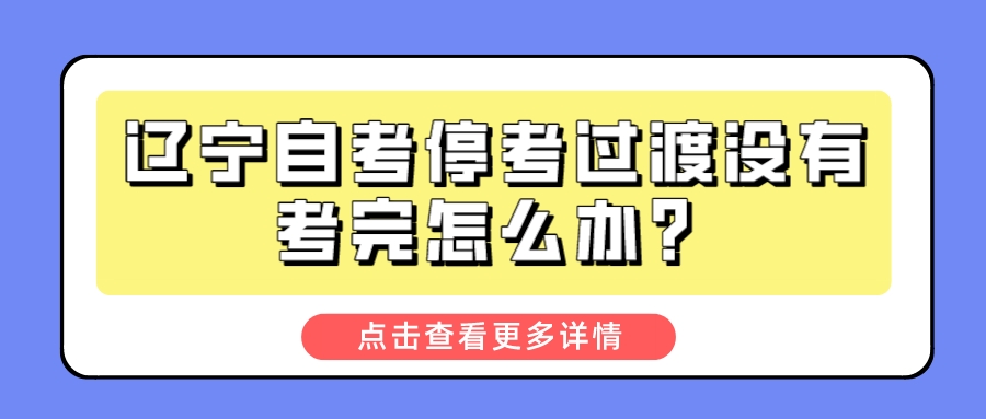 辽宁自考停考过渡没有考完怎么办？(图1)