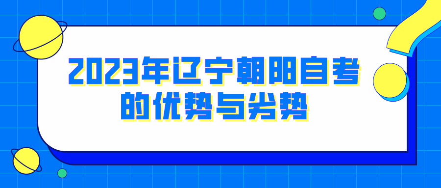 2023年辽宁朝阳自考的优势与劣势(图1)