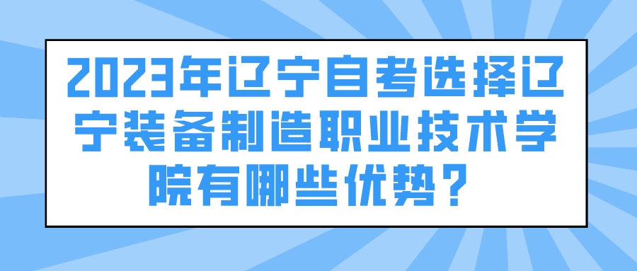 2023年辽宁自考选择辽宁装备制造职业技术学院有哪些优势？