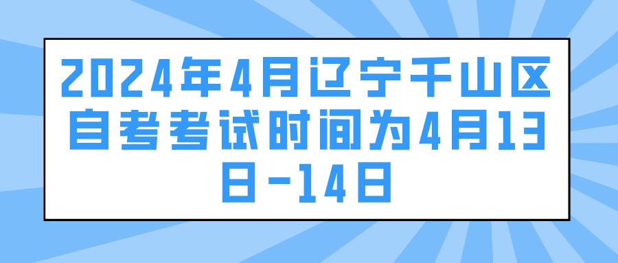 2024年4月辽宁千山区自考考试时间为4月13日-14日(图1)