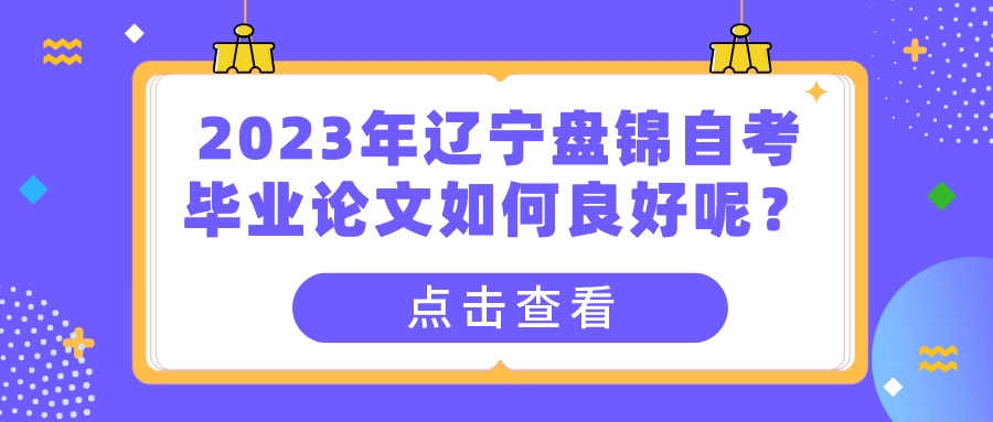 2023年辽宁盘锦自考毕业论文如何良好呢？(图1)