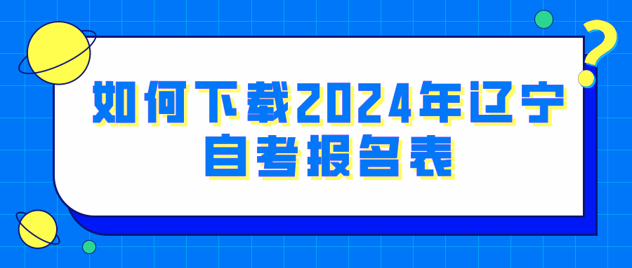 如何下载2024年辽宁自考报名表