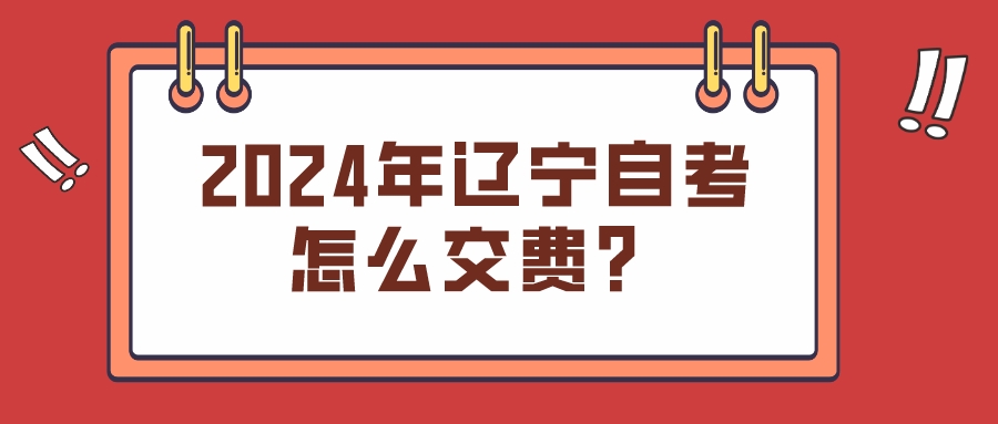 2024年辽宁自考怎么交费？