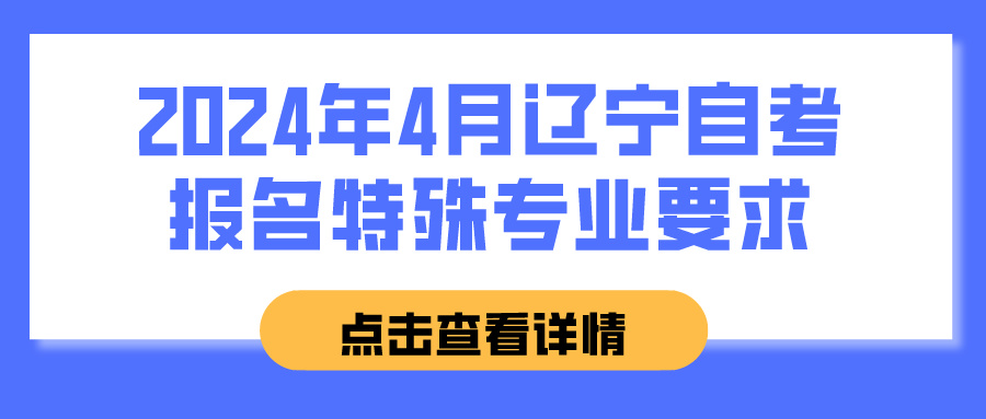 2024年4月辽宁自考报名特殊专业要求(图1)