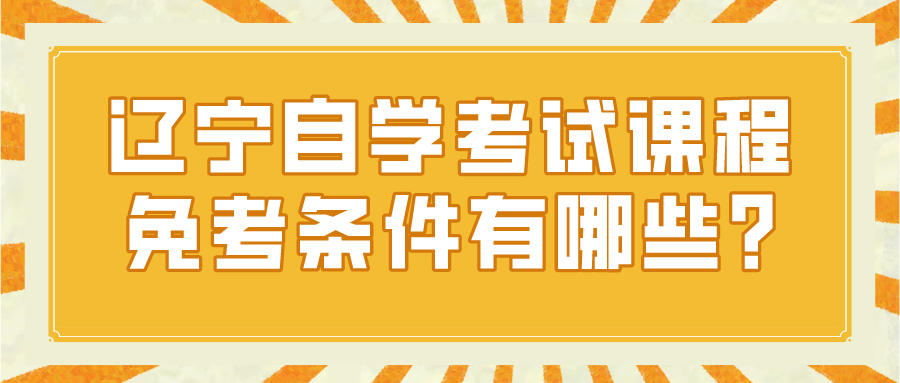 辽宁自学考试课程免考条件有哪些?