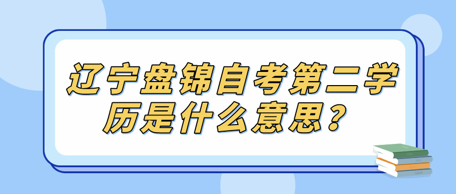 辽宁盘锦自考第二学历是什么意思？(图1)