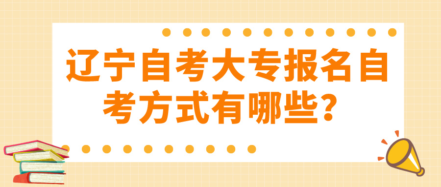 辽宁自考大专报名自考方式有哪些？(图1)