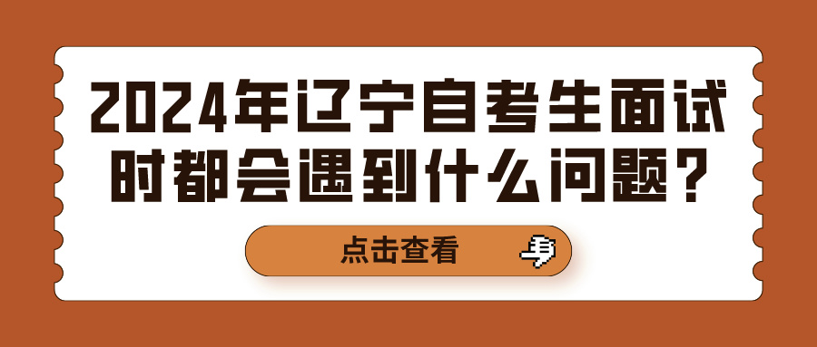 2024年辽宁自考生面试时都会遇到什么问题?(图1)