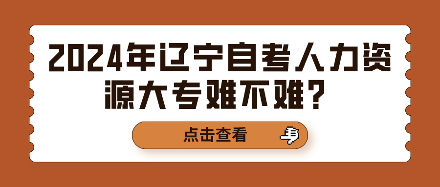 2024年辽宁自考人力资源大专难不难？(图1)